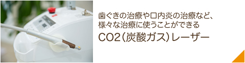 歯ぐきの治療や口内炎の治療など、様々な治療に使うことができるCO2(炭酸ガス)レーザー